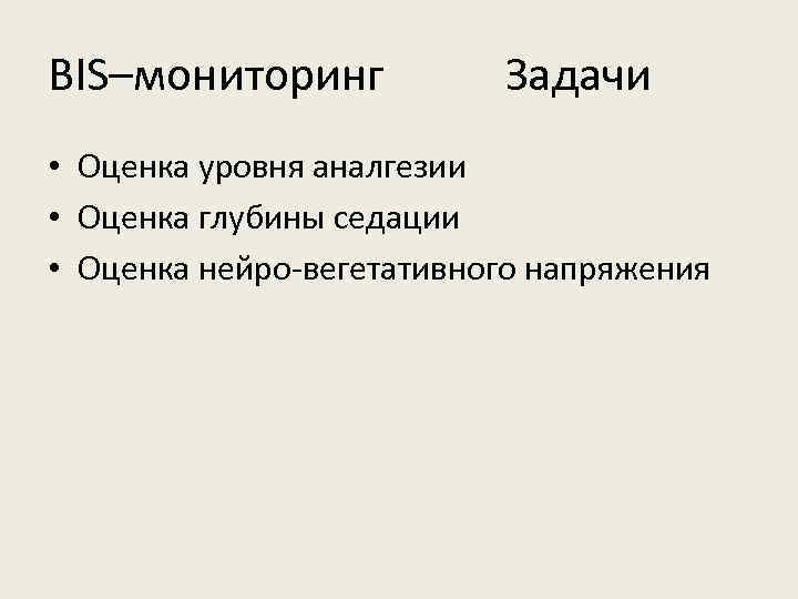 BIS–мониторинг Задачи • Оценка уровня аналгезии • Оценка глубины седации • Оценка нейро-вегетативного напряжения