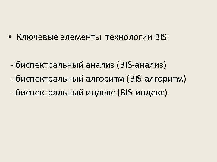  • Ключевые элементы технологии BIS: - биспектральный анализ (BIS-анализ) - биспектральный алгоритм (BIS-алгоритм)