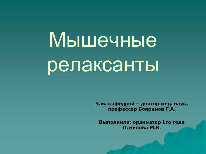 Мышечные релаксанты Зав. кафедрой – доктор мед. наук, профессор Бояринов Г. А. Выполнила: ординатор