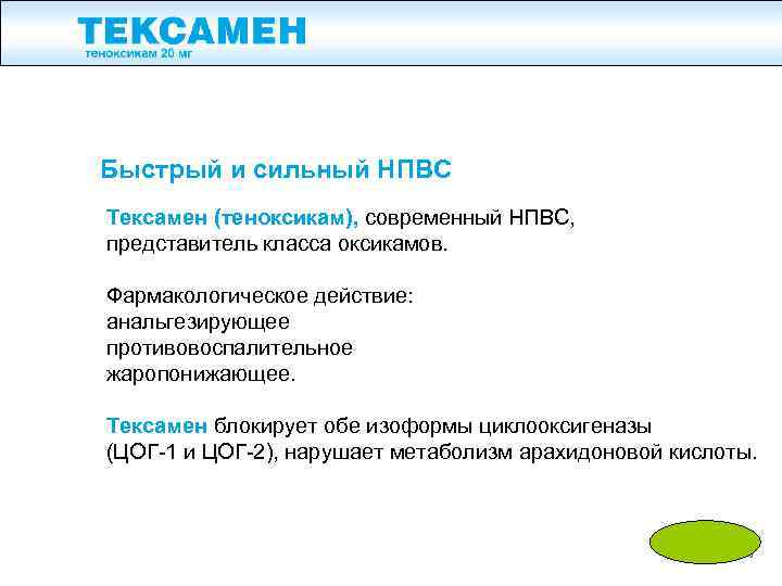 Быстрый и сильный НПВС Тексамен (теноксикам), современный НПВС, представитель класса оксикамов. Фармакологическое действие: анальгезирующее