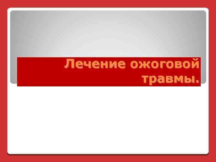 Лечение ожоговой травмы. 