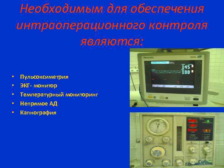Необходимым для обеспечения интраоперационного контроля являются: • • • Пульсоксиметрия ЭКГ- монитор Температурный мониторинг