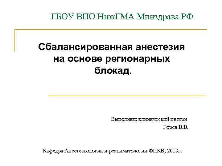 ГБОУ ВПО Ниж. ГМА Минздрава РФ Сбалансированная анестезия на основе регионарных блокад. Выполнил: клинический