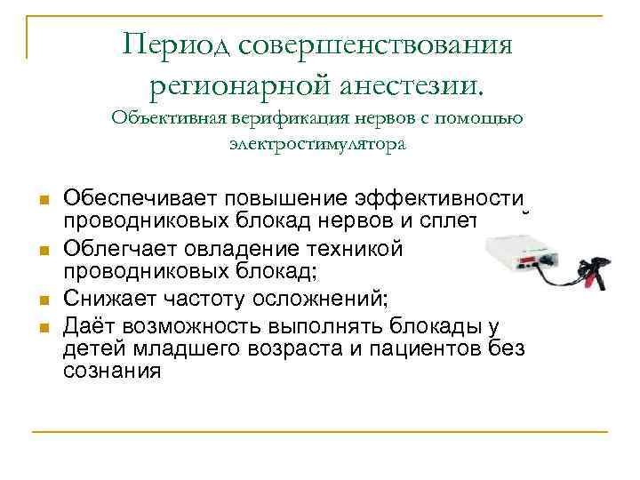Период совершенствования регионарной анестезии. Объективная верификация нервов с помощью электростимулятора n n Обеспечивает повышение