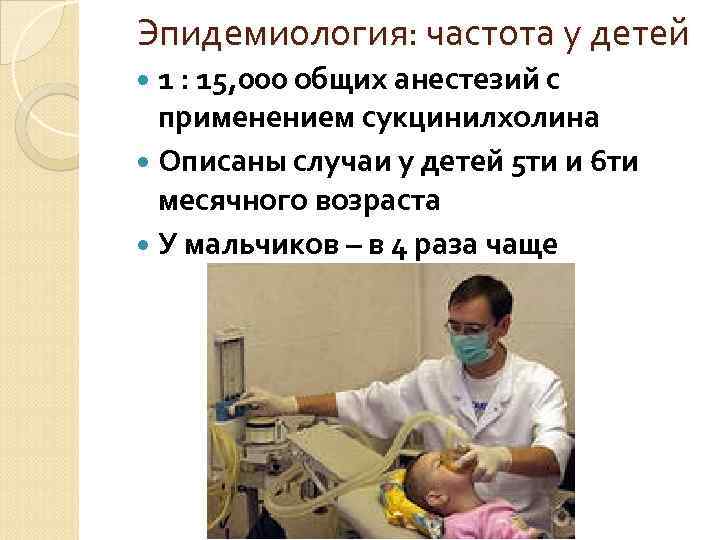 Эпидемиология: частота у детей 1 : 15, 000 общих анестезий с применением сукцинилхолина Описаны