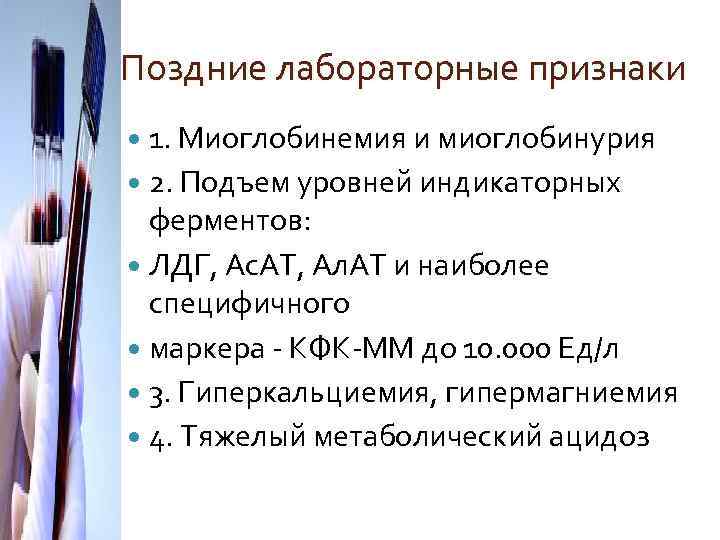 Поздние лабораторные признаки 1. Миоглобинемия и миоглобинурия 2. Подъем уровней индикаторных ферментов: ЛДГ, Ас.