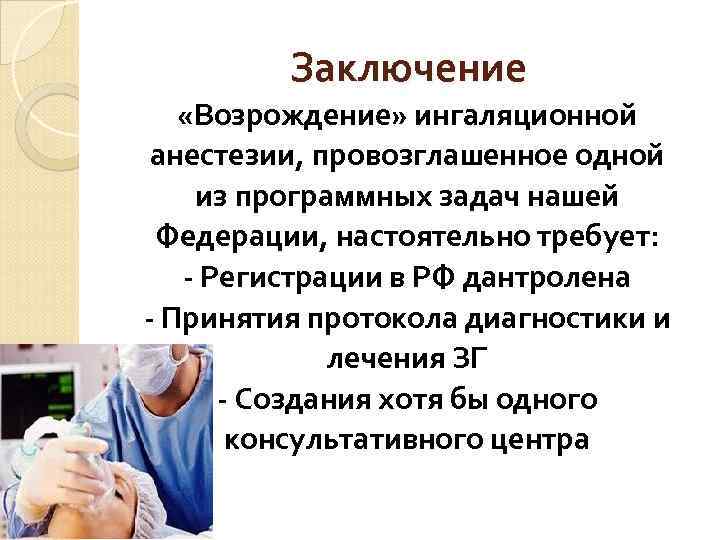 Заключение «Возрождение» ингаляционной анестезии, провозглашенное одной из программных задач нашей Федерации, настоятельно требует: -