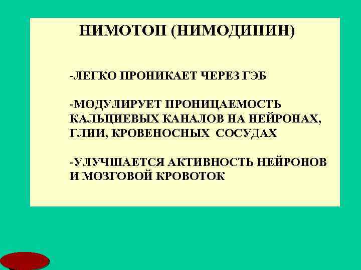 НИМОТОП (НИМОДИПИН) -ЛЕГКО ПРОНИКАЕТ ЧЕРЕЗ ГЭБ -МОДУЛИРУЕТ ПРОНИЦАЕМОСТЬ КАЛЬЦИЕВЫХ КАНАЛОВ НА НЕЙРОНАХ, ГЛИИ, КРОВЕНОСНЫХ