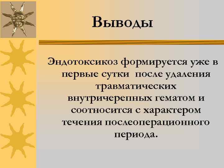 Выводы Эндотоксикоз формируется уже в первые сутки после удаления травматических внутричерепных гематом и соотносится