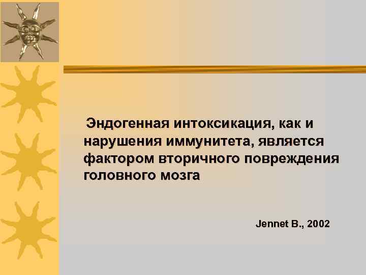 Эндогенная интоксикация, как и нарушения иммунитета, является фактором вторичного повреждения головного мозга Jennet B.