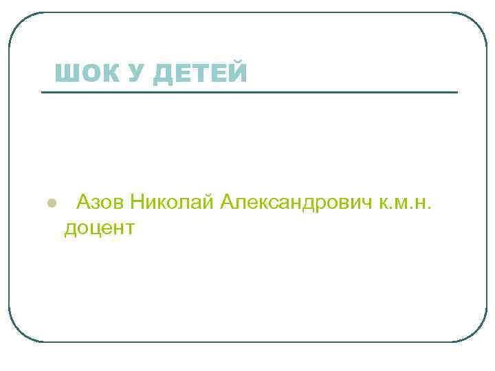 ШОК У ДЕТЕЙ l Азов Николай Александрович к. м. н. доцент 