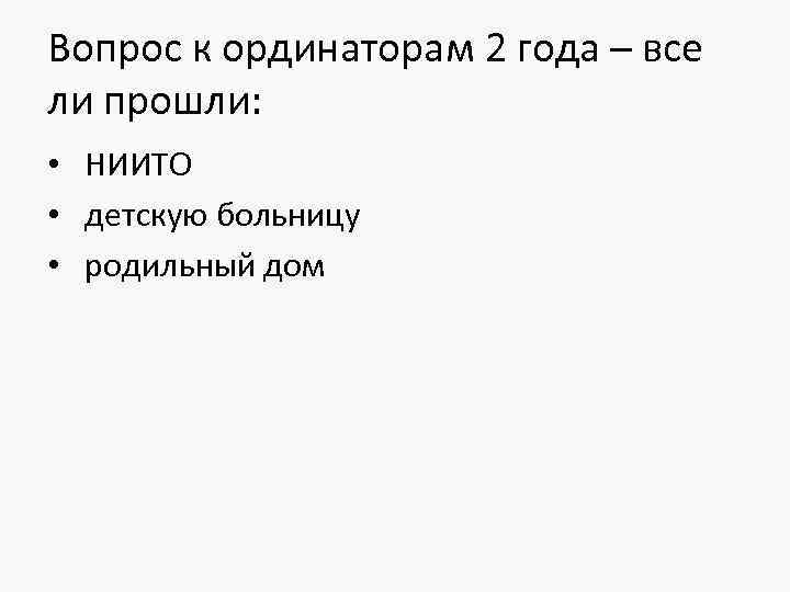 Вопрос к ординаторам 2 года – все ли прошли: • НИИТО • детскую больницу