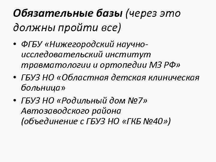 Обязательные базы (через это должны пройти все) • ФГБУ «Нижегородский научноисследовательский институт травматологии и