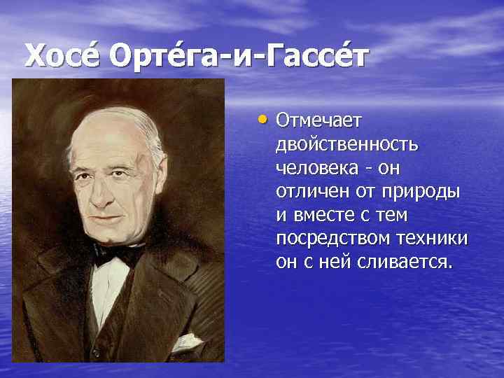 Хосе Орте га-и-Гассе т • Отмечает двойственность человека - он отличен от природы и