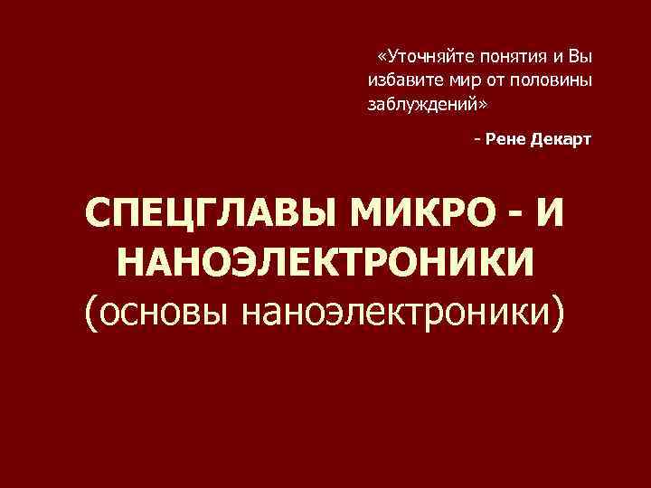 «Уточняйте понятия и Вы избавите мир от половины заблуждений» заблуждений - Рене Декарт