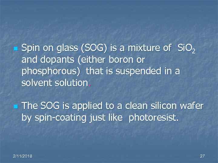 n n Spin on glass (SOG) is a mixture of Si. O 2 and