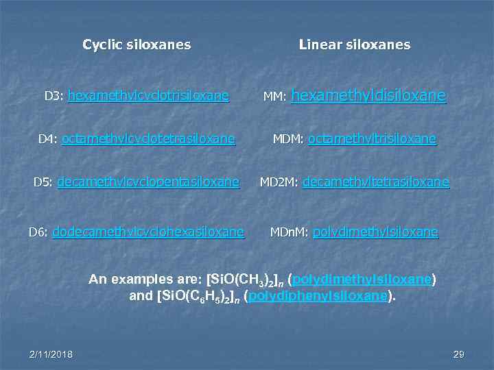 Cyclic siloxanes Linear siloxanes D 3: hexamethylcyclotrisiloxane MM: hexamethyldisiloxane D 4: octamethylcyclotetrasiloxane MDM: octamethyltrisiloxane