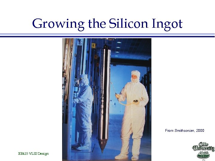 Growing the Silicon Ingot From Smithsonian, 2000 EE 415 VLSI Design 