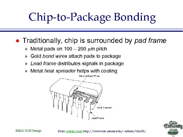 Chip-to-Package Bonding l Traditionally, chip is surrounded by pad frame » » Metal pads