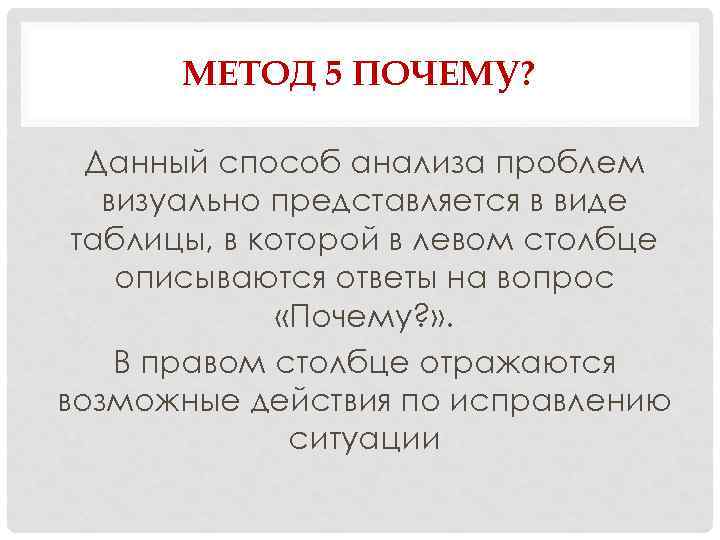МЕТОД 5 ПОЧЕМУ? Данный способ анализа проблем визуально представляется в виде таблицы, в которой