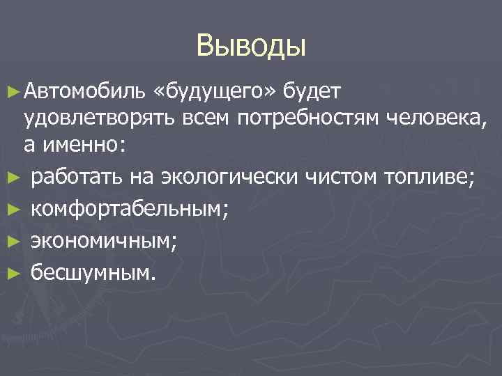Выводы ► Автомобиль «будущего» будет удовлетворять всем потребностям человека, а именно: ► работать на