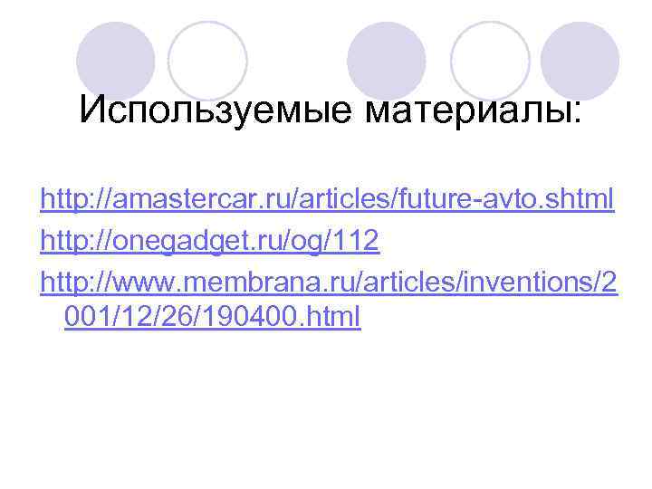 Используемые материалы: http: //amastercar. ru/articles/future-avto. shtml http: //onegadget. ru/og/112 http: //www. membrana. ru/articles/inventions/2 001/12/26/190400.