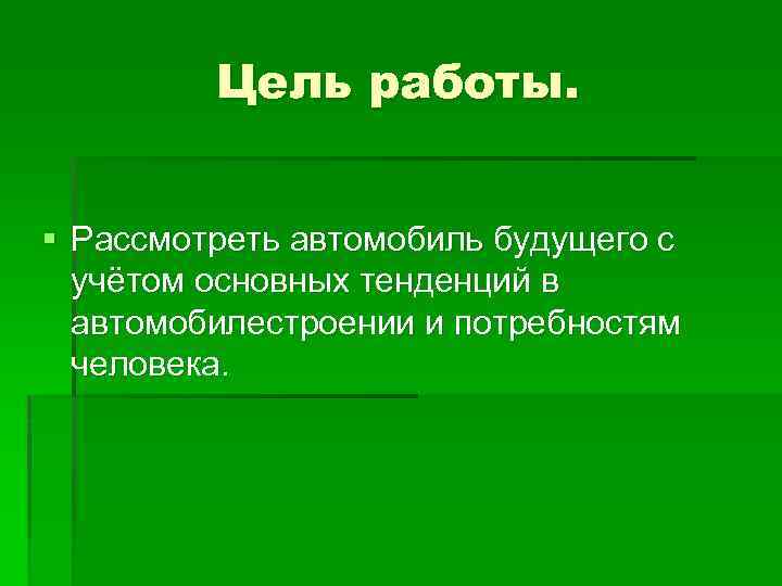 Цель работы. § Рассмотреть автомобиль будущего с учётом основных тенденций в автомобилестроении и потребностям