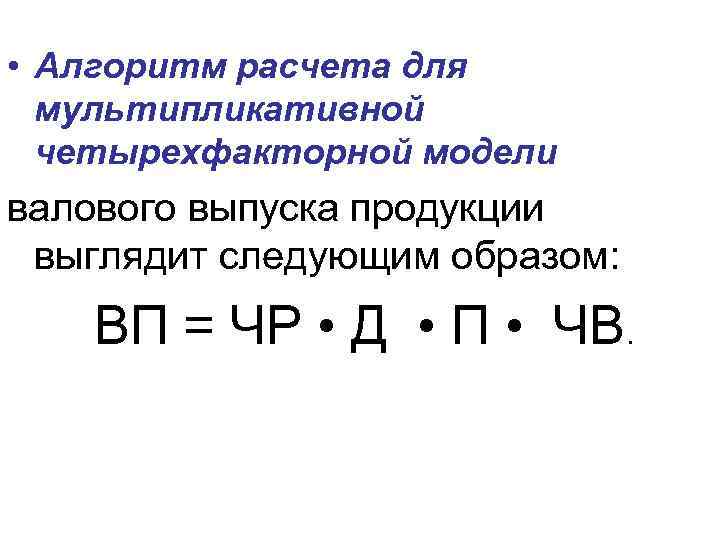  • Алгоритм расчета для мультипликативной четырехфакторной модели валового выпуска продукции выглядит следующим образом: