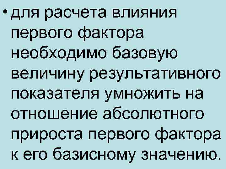  • для расчета влияния первого фактора необходимо базовую величину результативного показателя умножить на