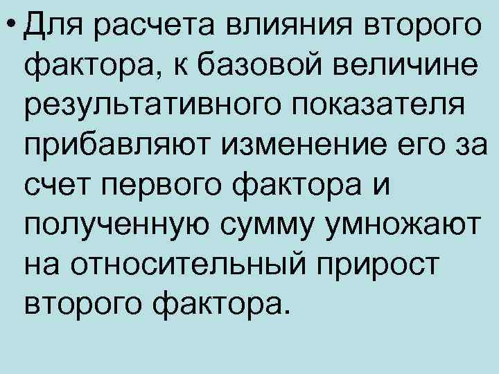  • Для расчета влияния второго фактора, к базовой величине результативного показателя прибавляют изменение