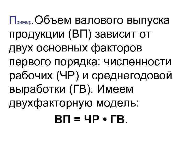 Пример. Объем валового выпуска продукции (ВП) зависит от двух основных факторов первого порядка: численности