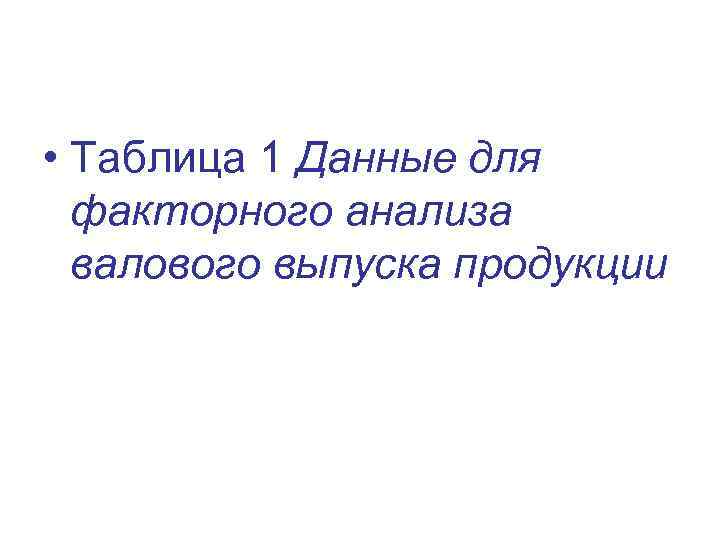  • Таблица 1 Данные для факторного анализа валового выпуска продукции 