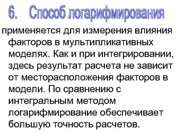 применяется для измерения влияния факторов в мультипликативных моделях. Как и при интегрировании, здесь результат