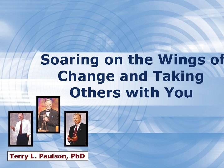 Soaring on the Wings of Change and Taking Others with You Terry L. Paulson,