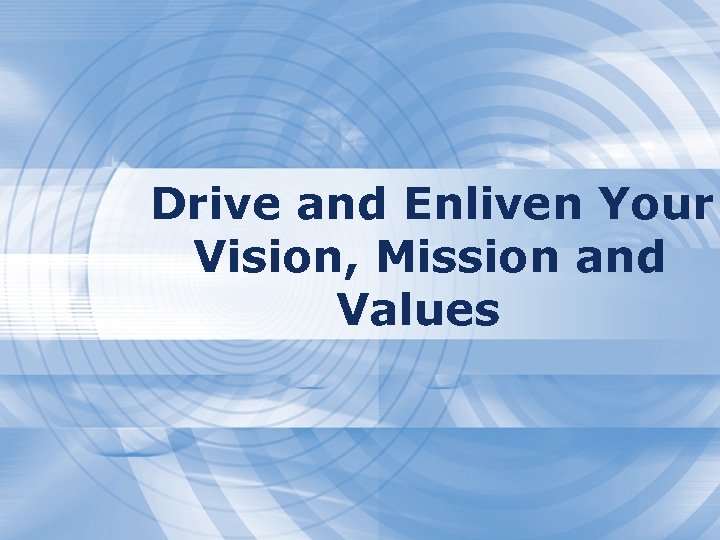 Drive and Enliven Your Vision, Mission and Values 