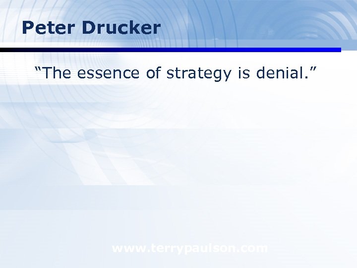 Peter Drucker “The essence of strategy is denial. ” www. terrypaulson. com 