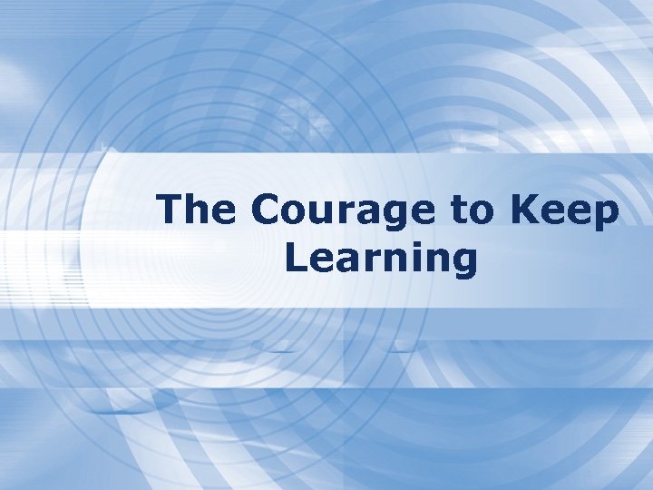 The Courage to Keep Learning 