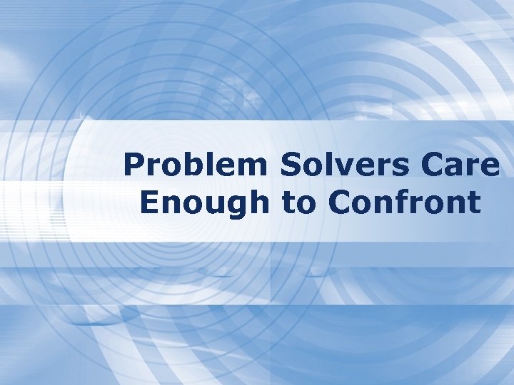 Problem Solvers Care Enough to Confront 