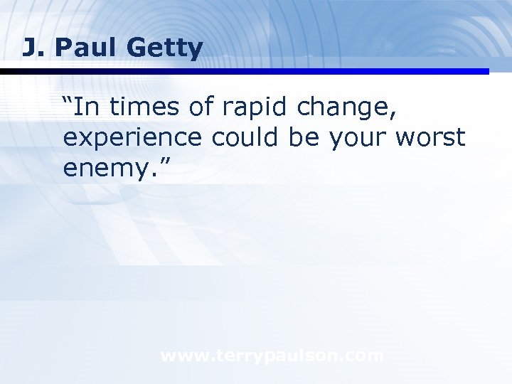 J. Paul Getty “In times of rapid change, experience could be your worst enemy.