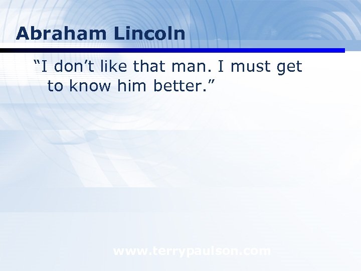 Abraham Lincoln “I don’t like that man. I must get to know him better.