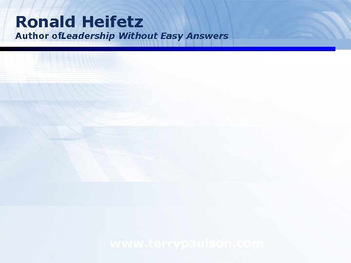 Ronald Heifetz Author of. Leadership Without Easy Answers www. terrypaulson. com 