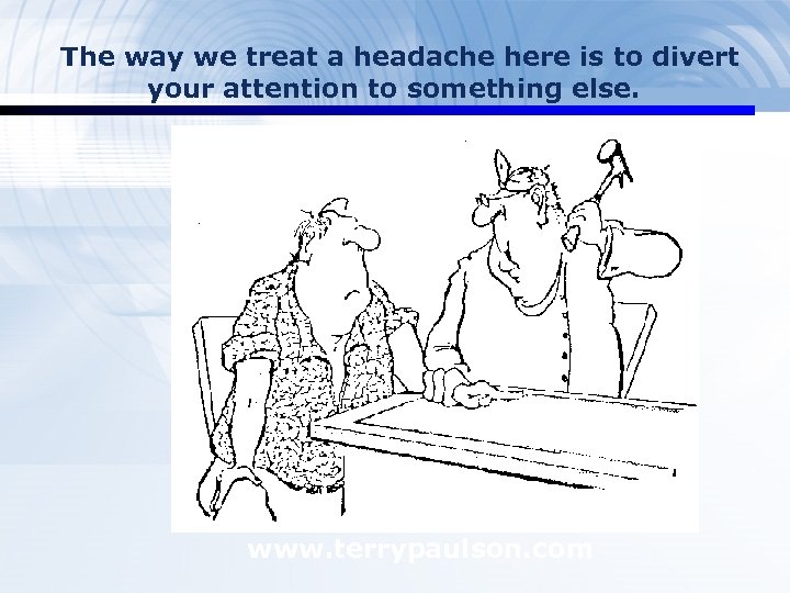 The way we treat a headache here is to divert your attention to something