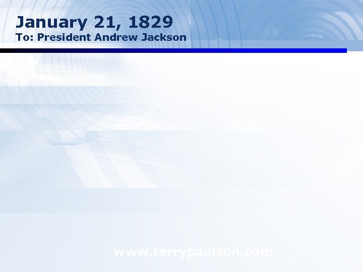 January 21, 1829 To: President Andrew Jackson www. terrypaulson. com 