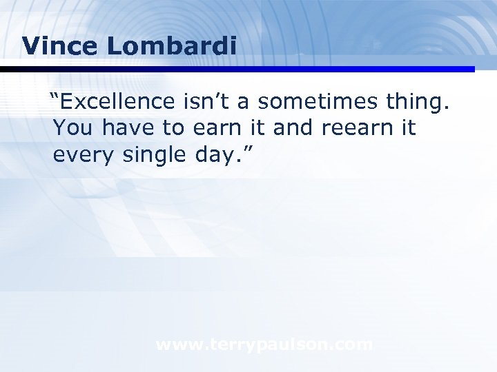 Vince Lombardi “Excellence isn’t a sometimes thing. You have to earn it and reearn