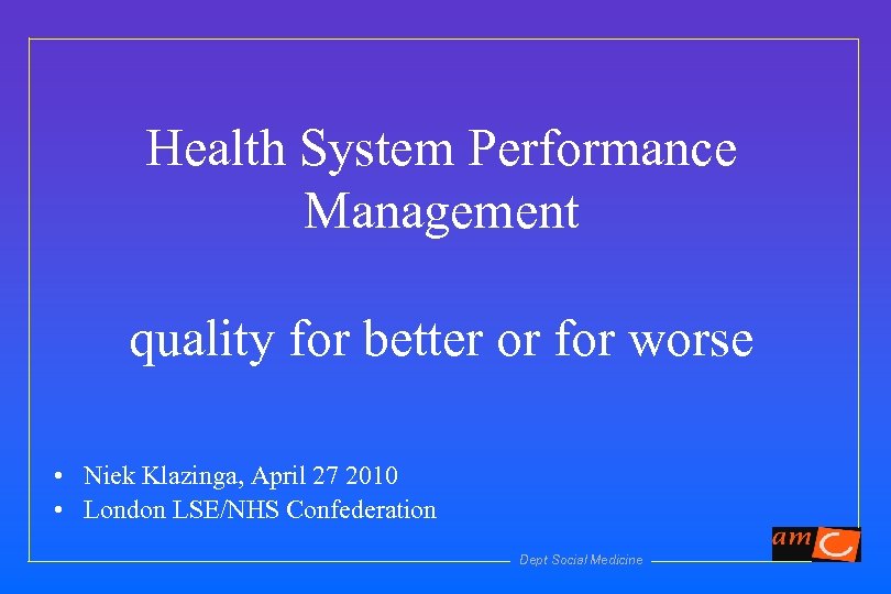 Health System Performance Management quality for better or for worse • Niek Klazinga, April