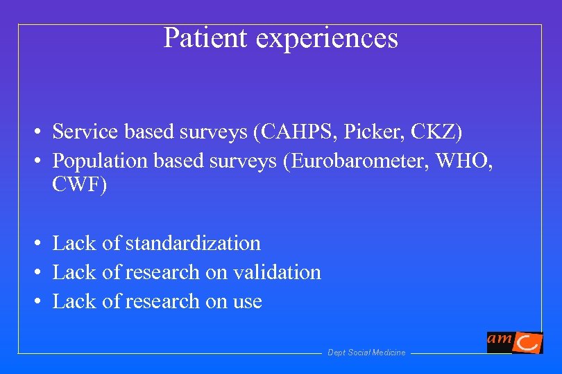 Patient experiences • Service based surveys (CAHPS, Picker, CKZ) • Population based surveys (Eurobarometer,