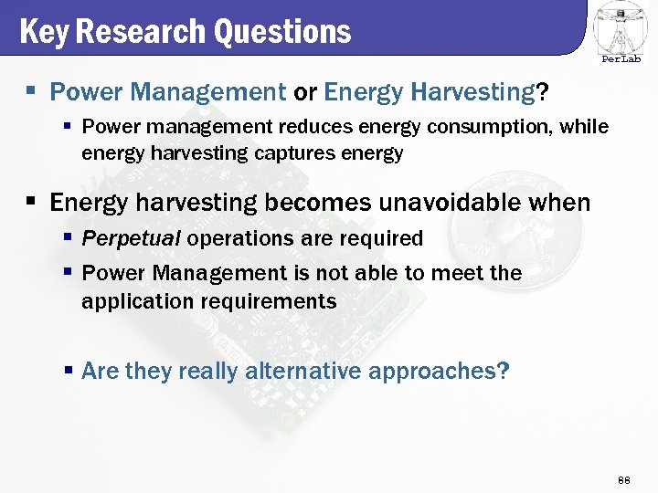 Key Research Questions Per. Lab § Power Management or Energy Harvesting? § Power management