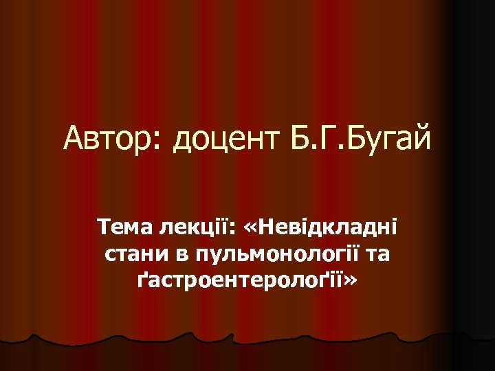 Автор: доцент Б. Г. Бугай Тема лекції: «Невідкладні стани в пульмонології та ґастроентеролоґії» 