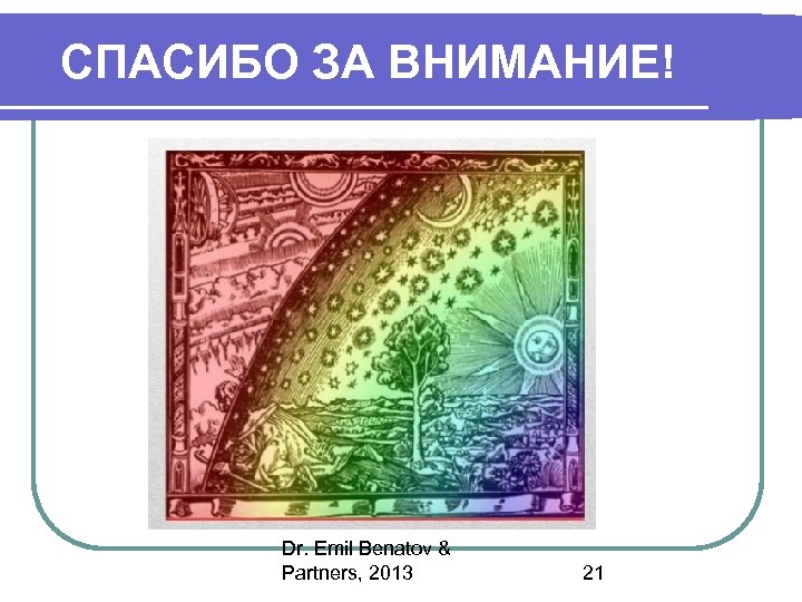 СПАСИБО ЗА ВНИМАНИЕ! Dr. Emil Benatov & Partners, 2013 21 