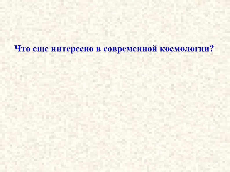 Что еще интересно в современной космологии? 